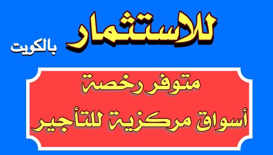 فرصة للإستثمار بالكويت- رخصة أسواق مركزية – للشراكة او التأجير